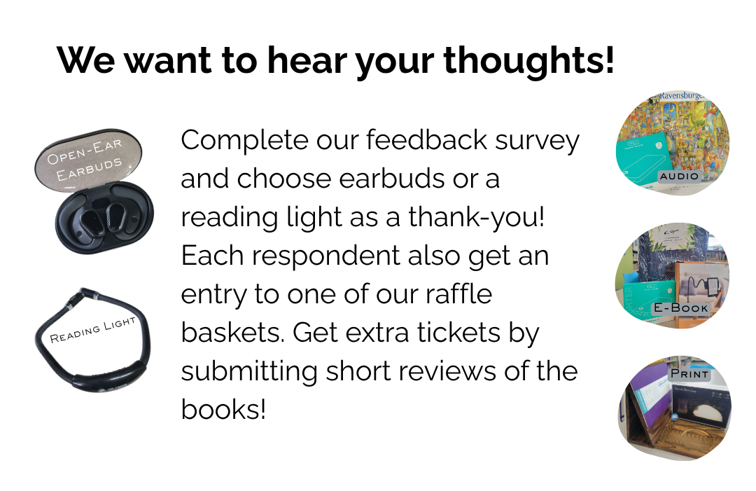 Complete our feedback survey and choose earbuds or a reading light as a thank-you! Each respondent also get an entry to one of our raffle baskets. Get extra tickets by submitting short reviews of the books!
